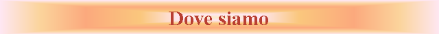 Casella di testo: Dove siamo