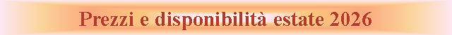 Casella di testo: Prezzi e disponibilit� estate 2026